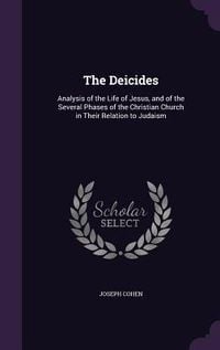 Produktbild: The Deicides: Analysis of the Life of Jesus, and of the Several Phases of the Christian Church in Their Relation to Judaism
