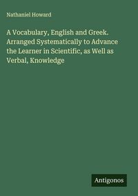 Produktbild: A Vocabulary, English and Greek. Arranged Systematically to Advance the Learner in Scientific, as Well as Verbal, Knowledge