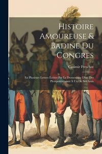 Produktbild: Histoire Amoureuse & Badine Du Congres: En Plusieurs Lettres &Eacute;crites Par Le Domestique D'un Des Plenipotentiaires &Agrave; Un De Ses Amis