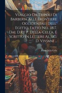 Produktbild: Viaggio Da Tripoli Di Barberia Alle Frontiere Occidentali Dell' Egitto, Fatto Nel 1817, Dal D.Re P. Della-Cella, E Scritto in Lettere Al Sig. D. Vivia