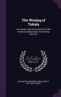 Produktbild: The Wooing of Tokala: An Intimate Tale of the Wild Life of the American Indian Drawn From Camp and Trail