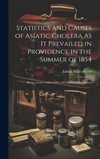 Produktbild: Statistics and Causes of Asiatic Cholera As It Prevailed in Providence in the Summer of 1854: Being a Letter Addressed to the Mayor of Providence