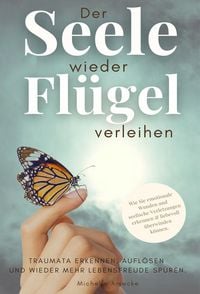 Produktbild: Der Seele wieder Fl&uuml;gel verleihen. Traumata erkennen, aufl&ouml;sen und wieder mehr Lebensfreude sp&uuml;ren.