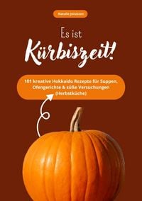 Produktbild: Es ist K&uuml;rbiszeit! 101 kreative Hokkaido Rezepte f&uuml;r Suppen, Ofengerichte & s&uuml;&szlig;e Versuchungen (Herbstk&uuml;che)