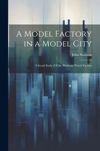 Produktbild: A Model Factory in a Model City: A Social Study [Of the Waltham Watch Factory