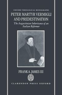 Bild vom Artikel Peter Martyr Vermigli and Predestination: The Augustinian Inheritance of an Italian Reformer vom Autor Frank A. James