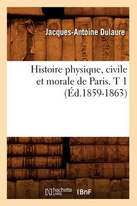Produktbild: Histoire physique, civile et morale de Paris. T 1 (&Eacute;d.1859-1863)