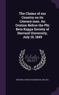 Produktbild: The Claims of our Country on its Literary men. An Oration Before the Phi Beta Kappa Society of Harvard University, July 19, 1849
