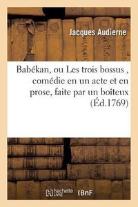 Produktbild: Bab&eacute;kan, Ou Les Trois Bossus, Com&eacute;die En Un Acte Et En Prose, Faite Par Un Bo&icirc;teux,