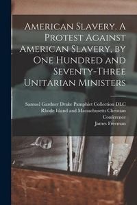 Produktbild: American Slavery. A Protest Against American Slavery, by One Hundred and Seventy-three Unitarian Ministers