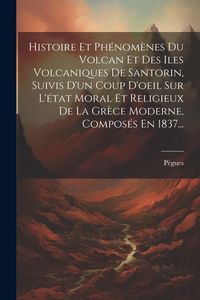 Produktbild: Histoire Et Ph&eacute;nom&egrave;nes Du Volcan Et Des Iles Volcaniques De Santorin, Suivis D'un Coup D'oeil Sur L'&eacute;tat Moral Et Religieux De La Gr&egrave;ce Moderne, Compo