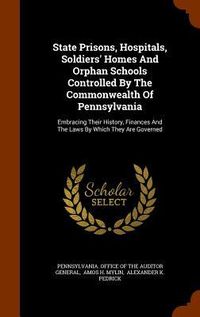 Produktbild: State Prisons, Hospitals, Soldiers' Homes And Orphan Schools Controlled By The Commonwealth Of Pennsylvania: Embracing Their History, Finances And The
