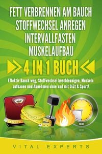 Produktbild: FETT VERBRENNEN AM BAUCH - STOFFWECHSEL ANREGEN - INTERVALLFASTEN - MUSKELAUFBAU: 4 in 1 Buch! Effektiv Bauch weg, Stoffwechsel beschleunigen, Muskeln aufbauen und Abnehmen ohne und mit Di&auml;t & Sport!