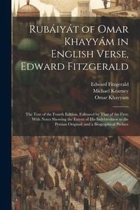 Produktbild: Rub&aacute;iy&aacute;t of Omar Khayy&aacute;m in English Verse, Edward Fitzgerald: The Text of the Fourth Edition, Followed by That of the First; With Notes Showing the Ex
