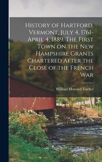 Produktbild: History of Hartford, Vermont, July 4, 1761-April 4, 1889. The First Town on the New Hampshire Grants Chartered After the Close of the French War