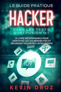 Produktbild: Le guide pratique du hacker dans les tests d'intrusion IoT : Le livre indispensable pour identifiez les vuln&eacute;rabilit&eacute;s et s&eacute;curisez vos objets intelli