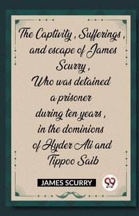 Produktbild: The Captivity, Sufferings, and escape of James Scurry, Who was detained a prisoner during ten years, in the dominions of Hyder Ali and Tippoo Saib