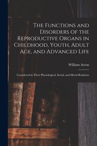Produktbild: The Functions and Disorders of the Reproductive Organs in Childhood, Youth, Adult age, and Advanced Life: Considered in Their Physiological, Social, a