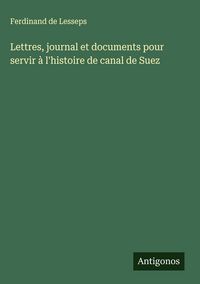 Produktbild: Lettres, journal et documents pour servir &agrave; l'histoire de canal de Suez