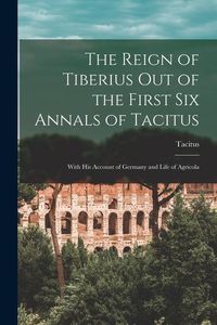 Bild vom Artikel The Reign of Tiberius Out of the First Six Annals of Tacitus: With His Account of Germany and Life of Agricola vom Autor Tacitus