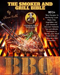 Produktbild: The Smoker and Grill Bible: 350+ New Recipes to Perfectly Cook your Meat, Fish, and Vegetables and Dessert! Tips and Ultimate Techniques to Master you