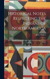 Produktbild: Historical Notes Respecting the Indians of North America: With Remarks On the Attempts Made to Convert and Civilize Them