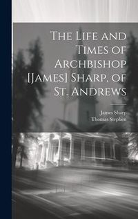 Produktbild: The Life and Times of Archbishop [James] Sharp, of St. Andrews