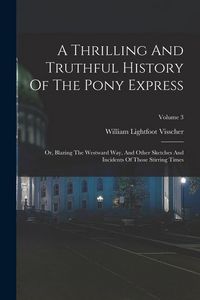 Produktbild: A Thrilling And Truthful History Of The Pony Express: Or, Blazing The Westward Way, And Other Sketches And Incidents Of Those Stirring Times; Volume 3