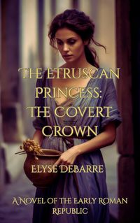 Produktbild: The Etruscan Princess: The Covert Crown -- A Novel of the Early Roman Republic (Chronicles of Livius: Espionage in the Roman Republic, #1)