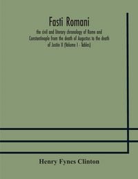 Produktbild: Fasti Romani, The Civil And Literary Chronology Of Rome And Constantinople From The Death Of Augustus To The Death Of Justin Ii (Volume I - Tables)