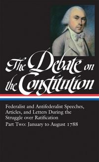 Produktbild: The Debate on the Constitution: Federalist and Antifederalist Speeches, Articles, and Letters During the Struggle over Ratification Vol. 2 (LOA #63)