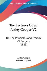 Produktbild: Cooper, A: Lectures Of Sir Astley Cooper V2