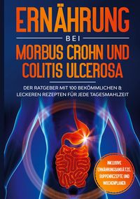 Produktbild: Ern&auml;hrung bei Morbus Crohn und Colitis Ulcerosa: Der Ratgeber mit 100 bek&ouml;mmlichen & leckeren Rezepten f&uuml;r jede Tagesmahlzeit - Inklusive Ern&auml;hrungsan