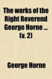 Produktbild: The Works of the Right Reverend George Horne (Volume 2); To Which Are Prefixed Memoirs of His Life, Studies, and Writings