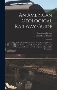 Produktbild: An American Geological Railway Guide [microform]: Giving the Geological Formation at Every Railway Station: With Altitudes Above Mean Tide-water, Note