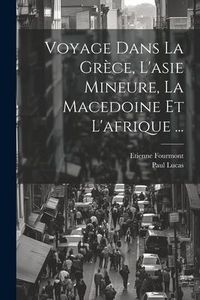 Produktbild: Voyage Dans La Gr&egrave;ce, L'asie Mineure, La Macedoine Et L'afrique ...