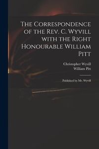 Produktbild: The Correspondence of the Rev. C. Wyvill With the Right Honourable William Pitt: Published by Mr. Wyvill