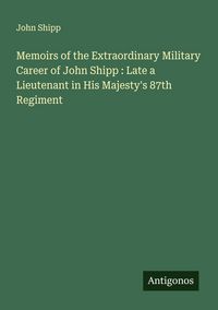 Produktbild: Memoirs of the Extraordinary Military Career of John Shipp : Late a Lieutenant in His Majesty's 87th Regiment
