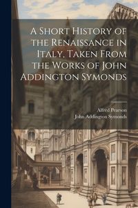 Produktbild: A Short History of the Renaissance in Italy, Taken From the Works of John Addington Symonds