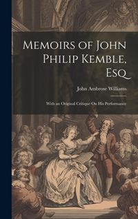 Produktbild: Memoirs of John Philip Kemble, Esq: With an Original Critique On His Performance