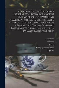 Produktbild: A Descriptive Catalogue of a General Collection of Ancient and Modern Engraved Gems, Cameos as Well as Intaglios, Taken From the Most Celebrated Cabin