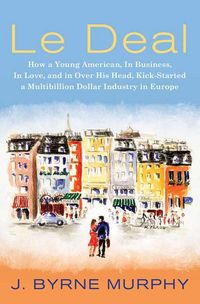 Produktbild: Le Deal: How a Young American, in Business, in Love, and in Over His Head, Kick-Started a Multibillion Dollar Industry in Europ