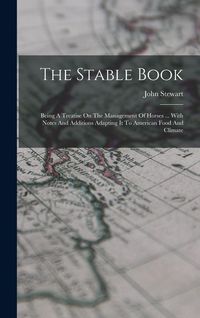 Produktbild: The Stable Book: Being A Treatise On The Management Of Horses ... With Notes And Additions Adapting It To American Food And Climate