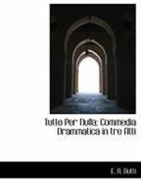Produktbild: Tutto Per Nulla; Commedia Drammatica in Tre Atti