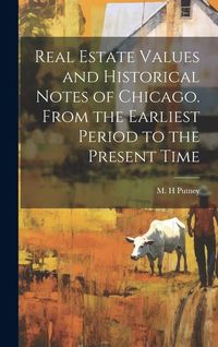 Produktbild: Real Estate Values and Historical Notes of Chicago. From the Earliest Period to the Present Time