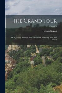 Produktbild: The Grand Tour: Or A Journey Through The Netherlands, Germany, Italy And France; Volume 3