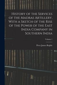 Produktbild: History of the Services of the Madras Artillery, With a Sketch of the Rise of the Power of the East India Company in Southern India; Volume 1