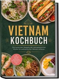 Produktbild: Vietnam Kochbuch: Die leckersten Rezepte der vietnamesischen K&uuml;che f&uuml;r authentischen Genuss zuhause &ndash; inkl. Fr&uuml;hst&uuml;ck, B&aacute;nh M&igrave;, Nudelsuppen, Streetfood-Snacks, Desserts uvm.