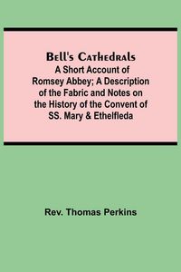Produktbild: Bell'S Cathedrals; A Short Account Of Romsey Abbey; A Description Of The Fabric And Notes On The History Of The Convent Of Ss. Mary & Ethelfleda