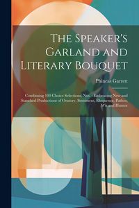 Produktbild: The Speaker's Garland and Literary Bouquet: Combining 100 Choice Selections, Nos.: Embracing New and Standard Productions of Oratory, Sentiment, Eloqu